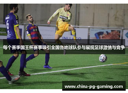 每个赛季国王杯赛事吸引全国各地球队参与展现足球激情与竞争