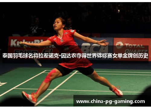 泰国羽毛球名将拉差诺克·因达农夺得世界锦标赛女单金牌创历史
