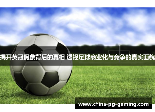 揭开英冠假象背后的真相 透视足球商业化与竞争的真实面貌