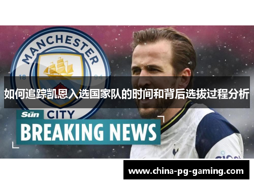 如何追踪凯恩入选国家队的时间和背后选拔过程分析 如何追踪凯恩入选国家队的时间和背后选拔过程分析