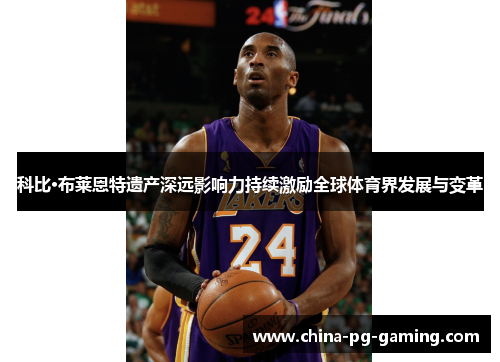 科比·布莱恩特遗产深远影响力持续激励全球体育界发展与变革 科比·布莱恩特遗产深远影响力持续激励全球体育界发展与变革