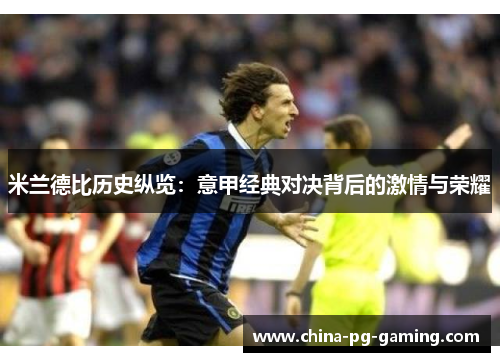 米兰德比历史纵览:意甲经典对决背后的激情与荣耀 米兰德比历史纵览:意甲经典对决背后的激情与荣耀