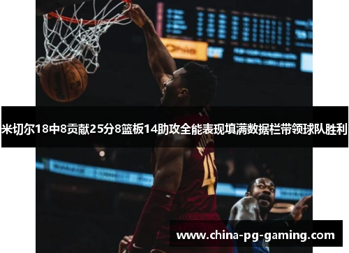 米切尔18中8贡献25分8篮板14助攻全能表现填满数据栏带领球队胜利 米切尔18中8贡献25分8篮板14助攻全能表现填满数据栏带领球队胜利