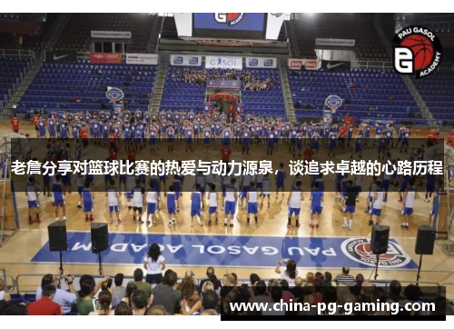 老詹分享对篮球比赛的热爱与动力源泉,谈追求卓越的心路历程 老詹分享对篮球比赛的热爱与动力源泉,谈追求卓越的心路历程