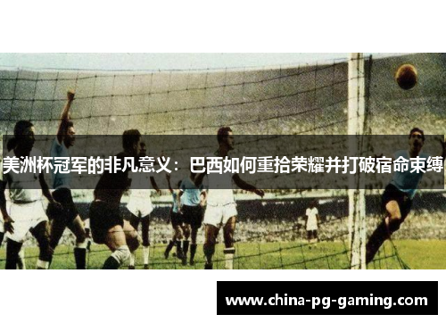 美洲杯冠军的非凡意义：巴西如何重拾荣耀并打破宿命束缚
