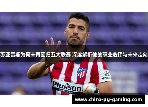 苏亚雷斯为何未再回归五大联赛 深度解析他的职业选择与未来走向 苏亚雷斯为何未再回归五大联赛 深度解析他的职业选择与未来走向