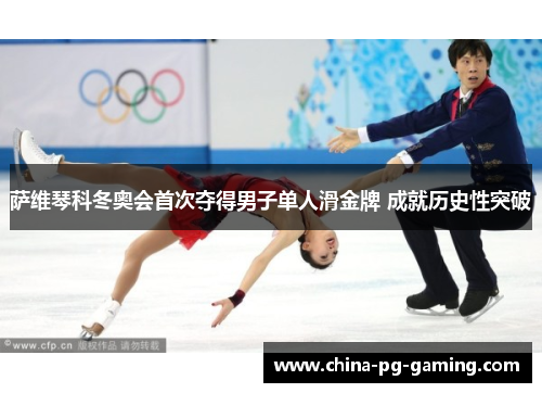 萨维琴科冬奥会首次夺得男子单人滑金牌 成就历史性突破 萨维琴科冬奥会首次夺得男子单人滑金牌 成就历史性突破