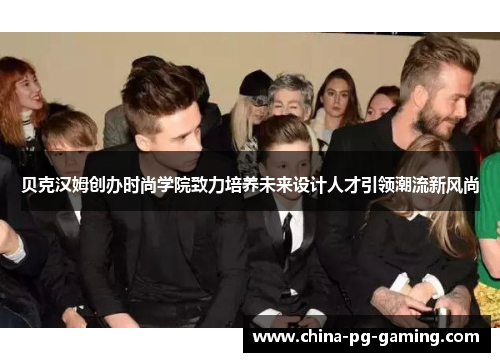 贝克汉姆创办时尚学院致力培养未来设计人才引领潮流新风尚