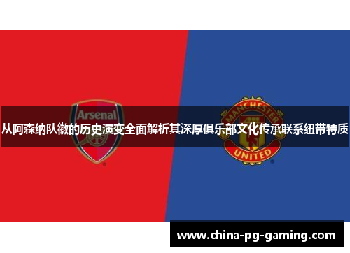 从阿森纳队徽的历史演变全面解析其深厚俱乐部文化传承联系纽带特质