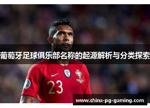 葡萄牙足球俱乐部名称的起源解析与分类探索