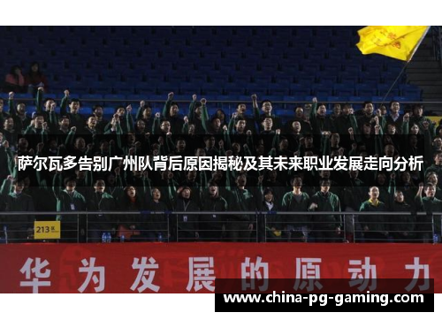 萨尔瓦多告别广州队背后原因揭秘及其未来职业发展走向分析 萨尔瓦多告别广州队背后原因揭秘及其未来职业发展走向分析