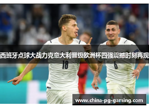 西班牙点球大战力克意大利晋级欧洲杯四强震撼时刻再现 西班牙点球大战力克意大利晋级欧洲杯四强震撼时刻再现