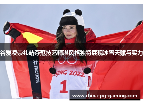 谷爱凌崇礼站夺冠技艺精湛风格独特展现冰雪天赋与实力 谷爱凌崇礼站夺冠技艺精湛风格独特展现冰雪天赋与实力