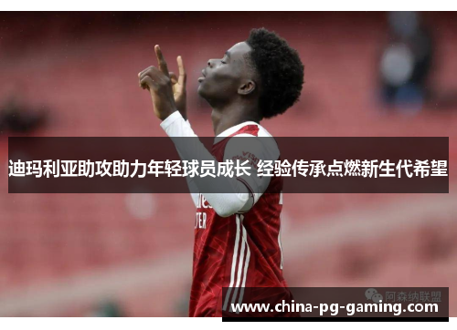 迪玛利亚助攻助力年轻球员成长 经验传承点燃新生代希望 迪玛利亚助攻助力年轻球员成长 经验传承点燃新生代希望