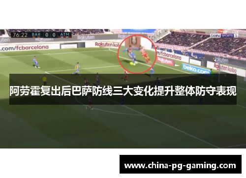 阿劳霍复出后巴萨防线三大变化提升整体防守表现 阿劳霍复出后巴萨防线三大变化提升整体防守表现