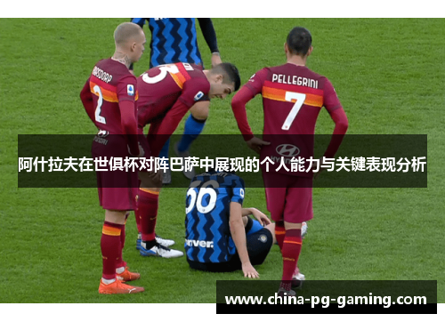 阿什拉夫在世俱杯对阵巴萨中展现的个人能力与关键表现分析 阿什拉夫在世俱杯对阵巴萨中展现的个人能力与关键表现分析