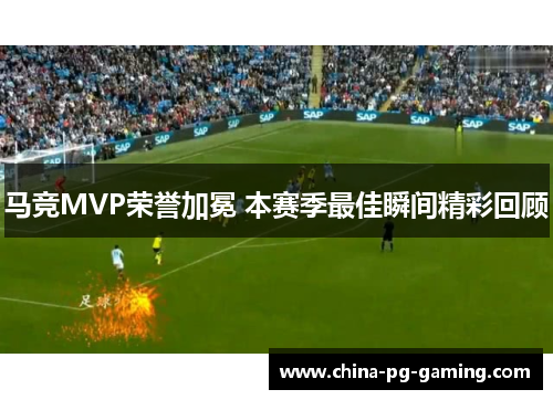 马竞MVP荣誉加冕 本赛季最佳瞬间精彩回顾 马竞MVP荣誉加冕 本赛季最佳瞬间精彩回顾
