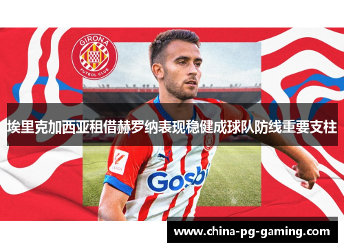 埃里克加西亚租借赫罗纳表现稳健成球队防线重要支柱